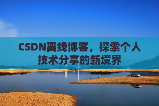 CSDN离线博客，探索个人技术分享的新境界