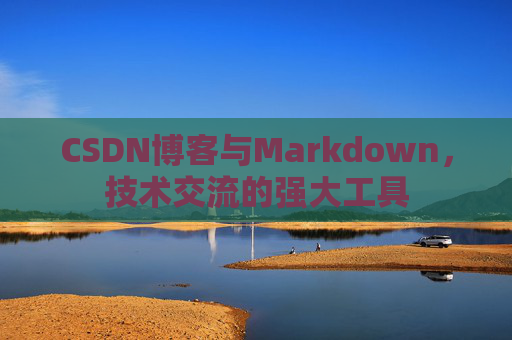 CSDN博客与Markdown，技术交流的强大工具