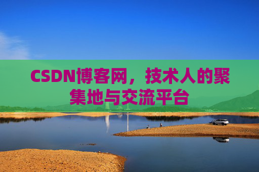 CSDN博客网，技术人的聚集地与交流平台